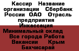 Кассир › Название организации ­ Сбербанк России, ОАО › Отрасль предприятия ­ Инкассация › Минимальный оклад ­ 1 - Все города Работа » Вакансии   . Крым,Бахчисарай